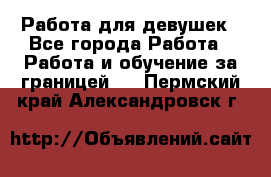 Работа для девушек - Все города Работа » Работа и обучение за границей   . Пермский край,Александровск г.